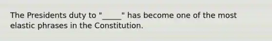 The Presidents duty to "_____" has become one of the most elastic phrases in the Constitution.