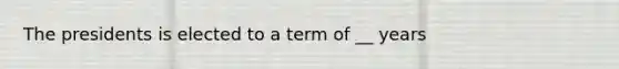 The presidents is elected to a term of __ years