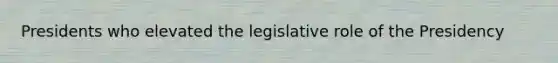 Presidents who elevated the legislative role of the Presidency