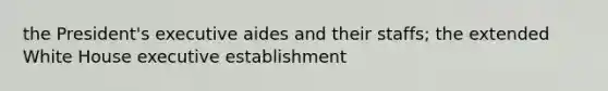 the President's executive aides and their staffs; the extended White House executive establishment