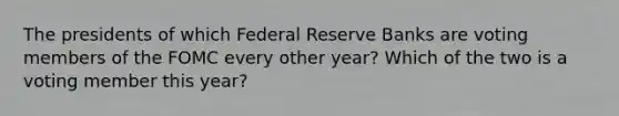 The presidents of which Federal Reserve Banks are voting members of the FOMC every other year? Which of the two is a voting member this year?