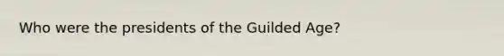 Who were the presidents of the Guilded Age?