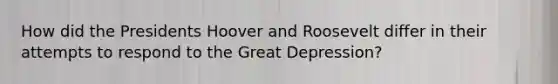 How did the Presidents Hoover and Roosevelt differ in their attempts to respond to the Great Depression?