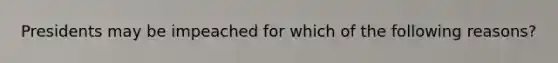 Presidents may be impeached for which of the following reasons?