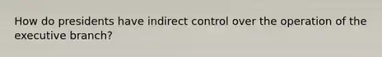 How do presidents have indirect control over the operation of the executive branch?