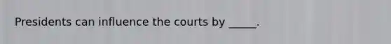 Presidents can influence the courts by _____.