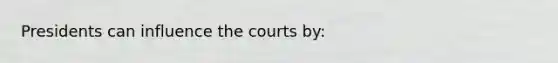 Presidents can influence the courts by: