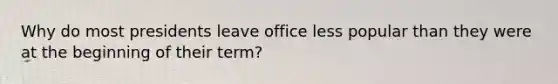 Why do most presidents leave office less popular than they were at the beginning of their term?