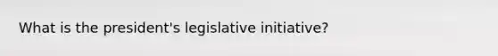 What is the president's legislative initiative?