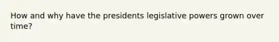 How and why have the presidents legislative powers grown over time?