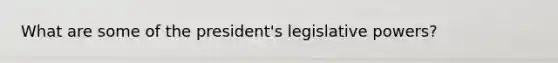 What are some of the president's legislative powers?