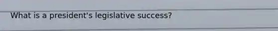What is a president's legislative success?