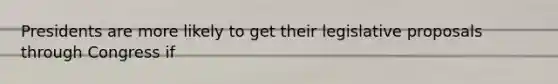 Presidents are more likely to get their legislative proposals through Congress if