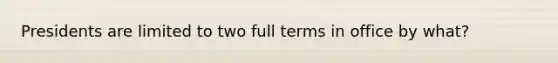 Presidents are limited to two full terms in office by what?
