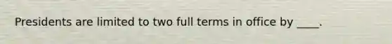 Presidents are limited to two full terms in office by ____.
