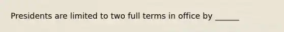 Presidents are limited to two full terms in office by ______