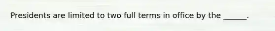 Presidents are limited to two full terms in office by the ______.