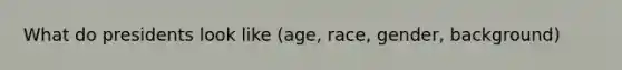 What do presidents look like (age, race, gender, background)