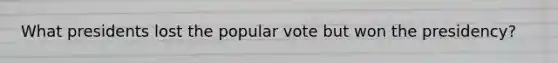 What presidents lost the popular vote but won the presidency?