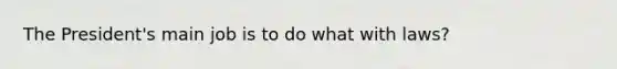 The President's main job is to do what with laws?
