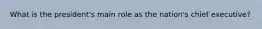 What is the president's main role as the nation's chief executive?