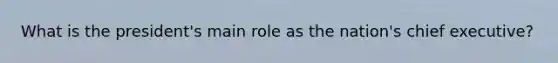 What is the president's main role as the nation's chief executive?