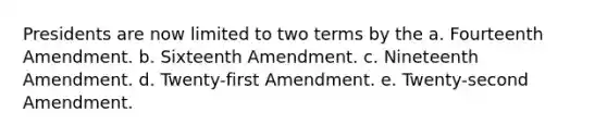 Presidents are now limited to two terms by the a. Fourteenth Amendment. b. Sixteenth Amendment. c. Nineteenth Amendment. d. Twenty-first Amendment. e. Twenty-second Amendment.