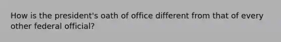 How is the president's oath of office different from that of every other federal official?