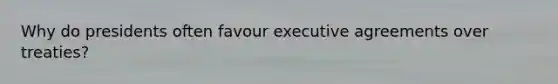 Why do presidents often favour executive agreements over treaties?