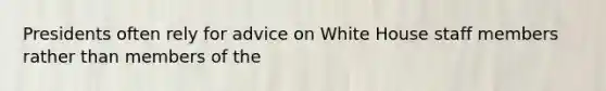 Presidents often rely for advice on White House staff members rather than members of the