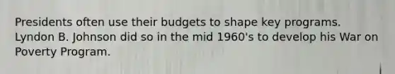 Presidents often use their budgets to shape key programs. Lyndon B. Johnson did so in the mid 1960's to develop his War on Poverty Program.