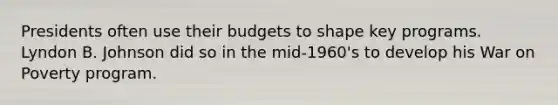 Presidents often use their budgets to shape key programs. Lyndon B. Johnson did so in the mid-1960's to develop his War on Poverty program.