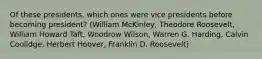 Of these presidents, which ones were vice presidents before becoming president? (William McKinley, Theodore Roosevelt, William Howard Taft, Woodrow Wilson, Warren G. Harding, Calvin Coolidge, Herbert Hoover, Franklin D. Roosevelt)