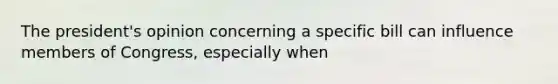 The president's opinion concerning a specific bill can influence members of Congress, especially when