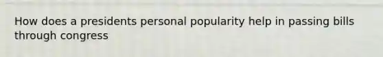 How does a presidents personal popularity help in passing bills through congress