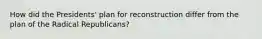 How did the Presidents' plan for reconstruction differ from the plan of the Radical Republicans?