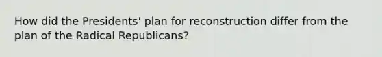 How did the Presidents' plan for reconstruction differ from the plan of the Radical Republicans?