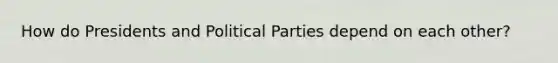 How do Presidents and <a href='https://www.questionai.com/knowledge/kKK5AHcKHQ-political-parties' class='anchor-knowledge'>political parties</a> depend on each other?