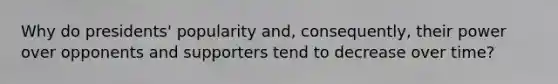 Why do presidents' popularity and, consequently, their power over opponents and supporters tend to decrease over time?