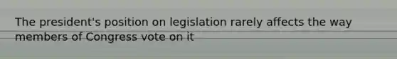 The president's position on legislation rarely affects the way members of Congress vote on it