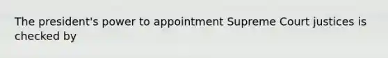 The president's power to appointment Supreme Court justices is checked by