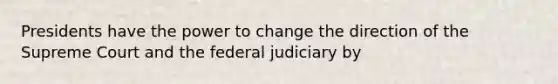 Presidents have the power to change the direction of the Supreme Court and the federal judiciary by