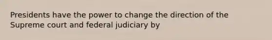 Presidents have the power to change the direction of the Supreme court and federal judiciary by