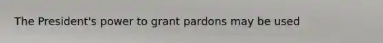 The President's power to grant pardons may be used