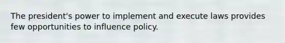 The president's power to implement and execute laws provides few opportunities to influence policy.