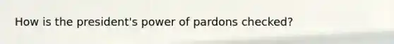 How is the president's power of pardons checked?