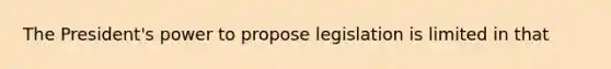 The President's power to propose legislation is limited in that