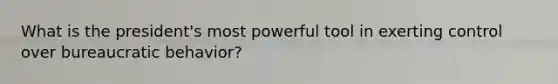 What is the president's most powerful tool in exerting control over bureaucratic behavior?