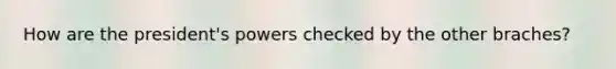 How are the president's powers checked by the other braches?