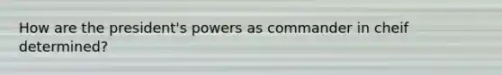 How are the president's powers as commander in cheif determined?